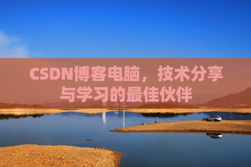 CSDN博客电脑，技术分享与学习的最佳伙伴