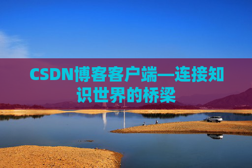 CSDN博客客户端—连接知识世界的桥梁