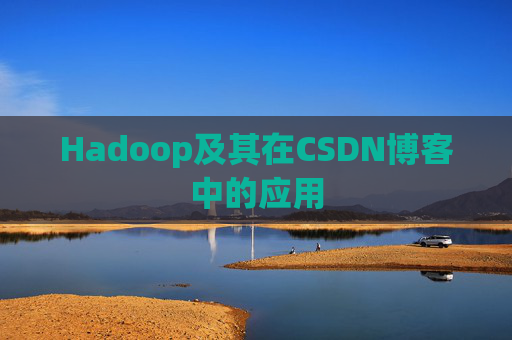 Hadoop及其在CSDN博客中的应用 Hadoop及其在CSDN博客中的应用