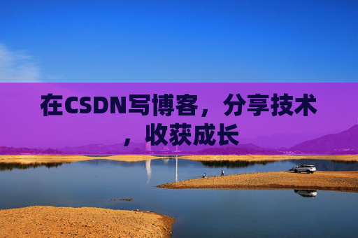 在CSDN写博客，分享技术，收获成长